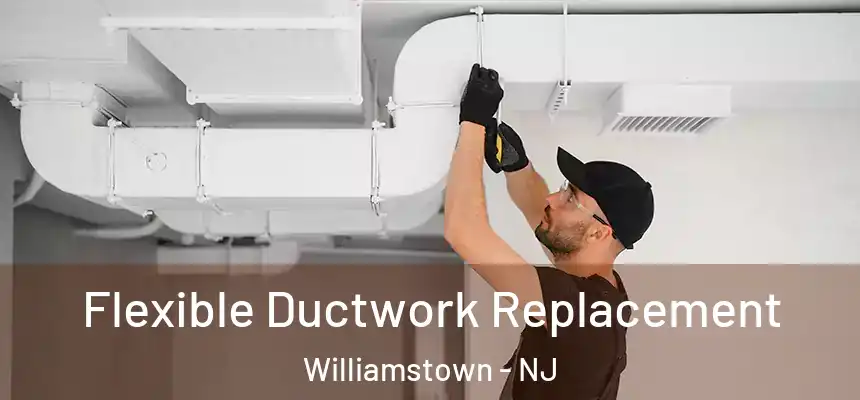 Flexible Ductwork Replacement Williamstown - NJ
