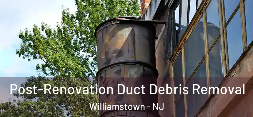 Post-Renovation Duct Debris Removal Williamstown - NJ