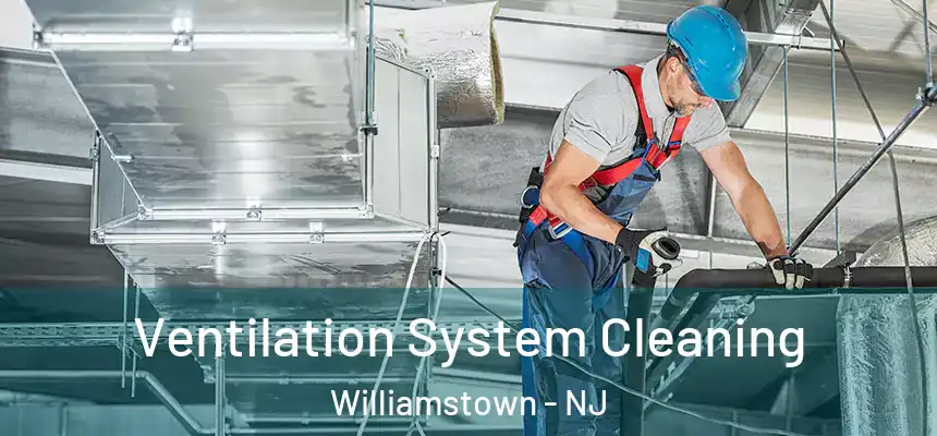 Ventilation System Cleaning Williamstown - NJ
